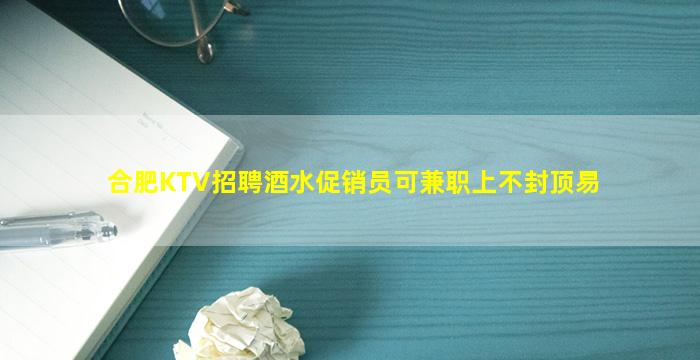 合肥KTV招聘酒水促销员可兼职上不封顶易